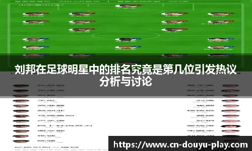 刘邦在足球明星中的排名究竟是第几位引发热议分析与讨论