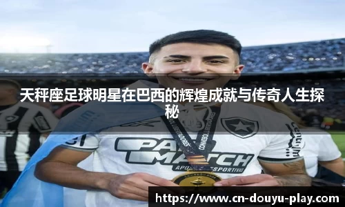 天秤座足球明星在巴西的辉煌成就与传奇人生探秘
